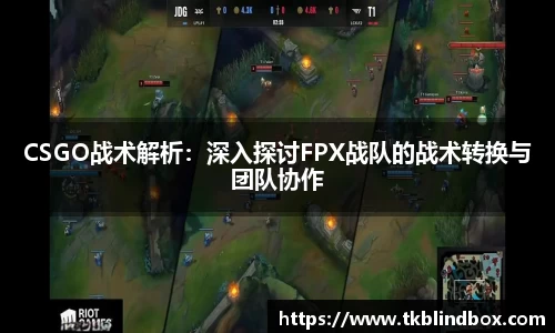 CSGO战术解析：深入探讨FPX战队的战术转换与团队协作