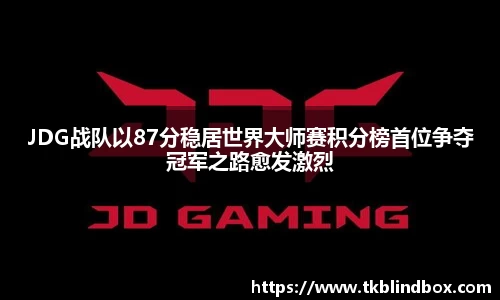 JDG战队以87分稳居世界大师赛积分榜首位争夺冠军之路愈发激烈