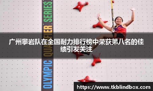 广州攀岩队在全国耐力排行榜中荣获第八名的佳绩引发关注