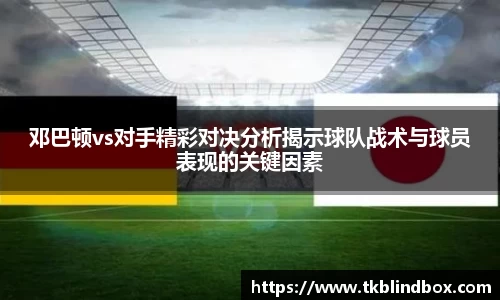 邓巴顿vs对手精彩对决分析揭示球队战术与球员表现的关键因素
