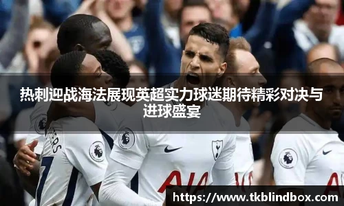 热刺迎战海法展现英超实力球迷期待精彩对决与进球盛宴