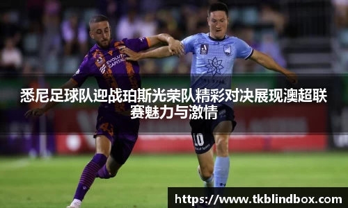 悉尼足球队迎战珀斯光荣队精彩对决展现澳超联赛魅力与激情