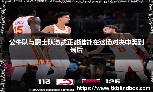 公牛队与爵士队激战正酣谁能在这场对决中笑到最后