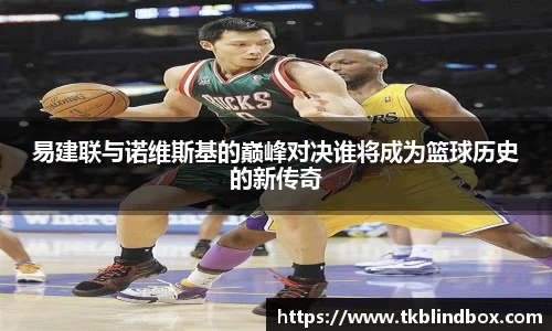 易建联与诺维斯基的巅峰对决谁将成为篮球历史的新传奇