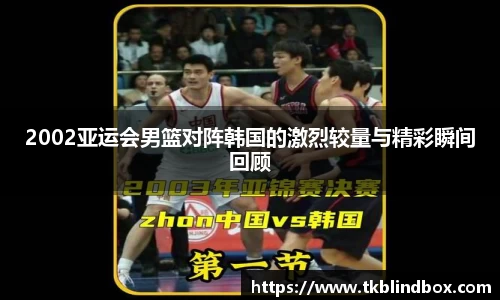 2002亚运会男篮对阵韩国的激烈较量与精彩瞬间回顾