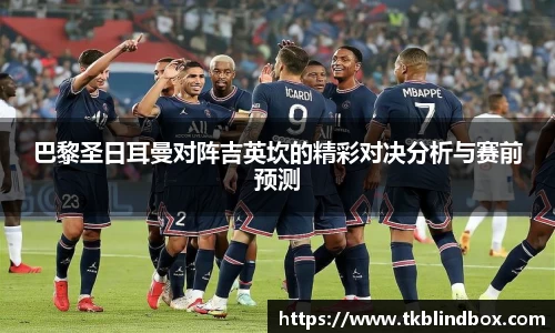 巴黎圣日耳曼对阵吉英坎的精彩对决分析与赛前预测